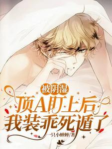 被阴湿顶A盯上后，我装乖死遁了